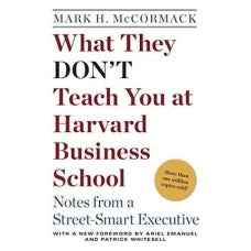 What They Don't Teach You at Harvard Business School: Notes from a Street-Smart Executive by Mark H. McCormack