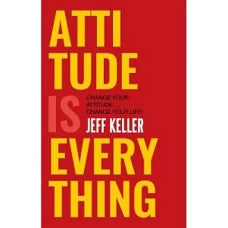 Attitude Is Everything Change Your Attitude… and You Change Your Life! by JEFF KELLER