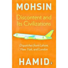 Discontent and Its Civilizations Dispatches from Lahore, New York, and London by MOHSIN HAMID