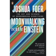 Moonwalking with Einstein: The Art and Science of Remembering Everything by Joshua Foer